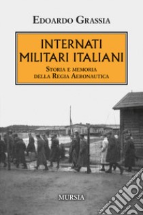 Internati militari italiani. Storia della Regia Aeronautica libro di Grassia Edoardo