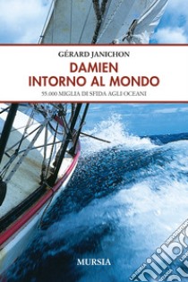 Damien intorno al mondo. 55.000 miglia di sfida degli oceani libro di Janichon Gérard