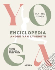 Enciclopedia dello Yoga. Tutte le asana passo passo. Hatha Yoga libro di Van Lysebeth André