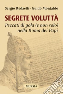 Segrete voluttà. Peccati di gola (e non solo) nella Roma dei Papi libro di Redaelli Sergio; Montaldo Guido