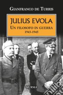 Julius Evola. Un filosofo in guerra 1943-1945. Nuova ediz. libro di De Turris Gianfranco