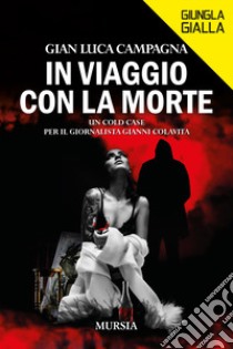 In viaggio con la morte. Un cold case per il giornalista Gianni Colavita libro di Campagna Gian Luca