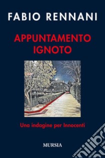 Appuntamento ignoto. Una indagine per Innocenti libro di Rennani Fabio