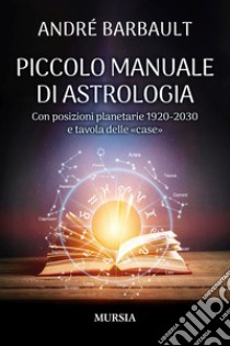 Piccolo manuale di astrologia. Con posizioni planetarie 1920-2030 e tavola delle «case» libro di Barbault André