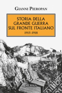 Storia della Grande Guerra sul fronte italiano. 1915-1918 libro di Pieropan Gianni