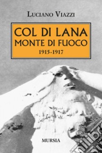 Col di Lana monte di fuoco (1915-1917) libro di Viazzi Luciano