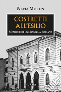 Costretti all'esilio. Memorie di una bambina istriana libro di Mitton Nevia