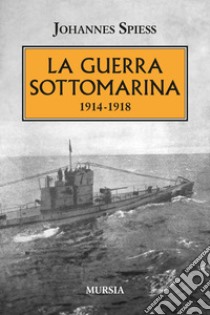 La guerra sottomarina (1914-1918) libro di Spiess Johannes