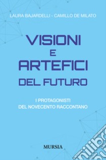 Visioni e artefici del futuro. I protagonisti del Novecento raccontano libro di Bajardelli Laura; De Milato Camillo