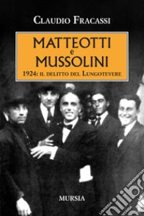 Matteotti e Mussolini. 1924: il delitto del Lungotevere libro di Fracassi Claudio