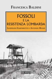 Fossoli e la Resistenza lombarda. Leopoldo Gasparotto e Antonio Manzi libro di Baldini Francesca