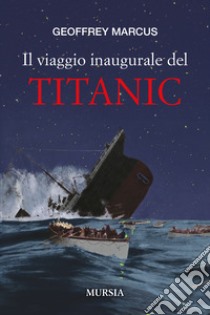 Il viaggio inaugurale del Titanic libro di Marcus Geoffrey J.