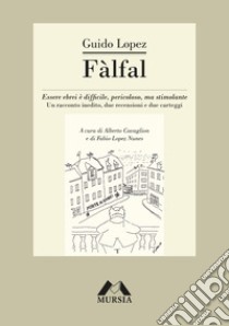 Fàlfal. Essere ebrei è difficile, pericoloso, ma stimolante. Un racconto inedito, due recensioni e due carteggi libro di Lopez Guido; Cavaglion A. (cur.); Lopez F. (cur.)