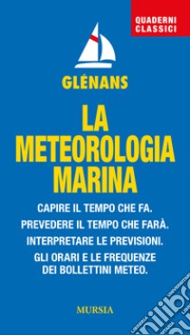 La meteorologia marina. Capire il tempo che fa. Prevedere il tempo che farà. Interpretare le previsioni. Gli orari e le frequenze dei bollettini meteo libro di Glénans (cur.)