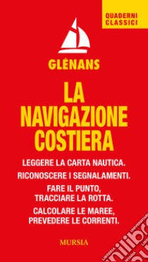 La navigazione costiera. Leggere la carta nautica. Riconoscere i segnalamenti. Fare il punto, tracciare la rotta. Calcolare le maree, prevedere le correnti libro di Glénans