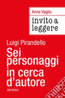 Invito a leggere «Sei personaggi in cerca d'autore» di Luigi Pirandello libro di Vaglio Anna