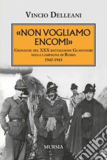 Non vogliamo encomi. Cronache del 30° Battaglione guastatori nella campagna di Russia 1942-1943 libro di Delleani Vincio