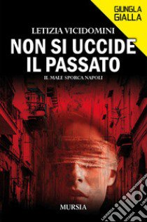 Non si uccide il passato. Il male sporca Napoli libro di Vicidomini Letizia