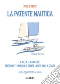 La patente nautica a vela e a motore. Entro le 12 miglia e senza limiti dalla costa. Testo aggiornato al 2024 libro di Benci Paolo