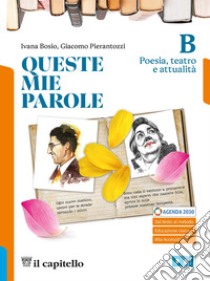 Queste mie parole. Per le Scuole superiori. Con e-book. Con espansione online. Vol. B: Poesia, teatro e attualità libro di Bosio Ivana; Pierantozzi Giacomo