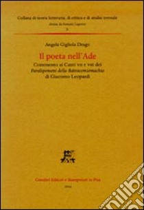 Il poeta nell'Ade. Commento ai Canti VII e VIII dei Paralipomeni della Batracomiomachia di Giacomo Leopardi libro di Drago Angela Gigliola