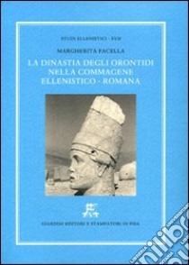 La dinastia degli Orontidi nella Commagene ellenistico-romana libro di Facella Margherita