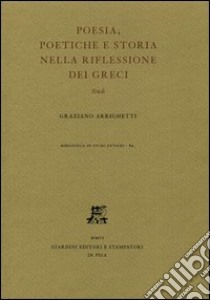 Poesia, poetiche e storia nella riflessione dei Greci. Studi libro di Arrighetti Graziano