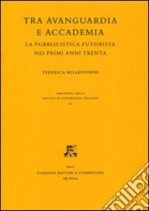 Tra avanguardia e accademia. La pubblicistica futurista nei primi anni Trenta libro di Millefiorini Federica