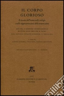 Il corpo glorioso. Il riscatto dell'uomo nelle teologie e nelle rappresentazioni della resurrezione. Atti del 2° Simposio intern. di studi (Roma, 6-7 maggio 2005) libro di Bernardi C. (cur.); Bino C. (cur.); Gragnolati M. (cur.)