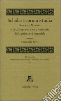 Scholasticorum studia. Seneca il Vecchio e la cultura retorica e letteraria della prima età imperiale libro di Berti Emanuele