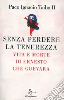 Senza perdere la tenerezza libro di Taibo Paco Ignacio II