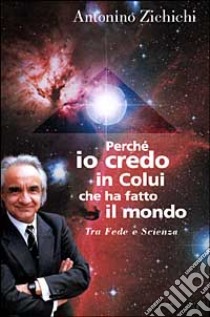 Perché io credo in colui che ha fatto il mondo. Tra fede e scienza libro di Zichichi Antonino