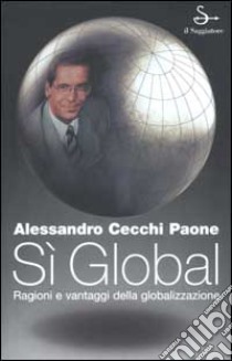 Sì global. Ragioni e vantaggi della globalizzazione libro di Cecchi Paone Alessandro