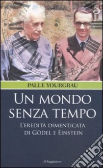 Un mondo senza tempo. L'eredità dimenticata di Gödel e Einstein libro di Yourgrau Palle