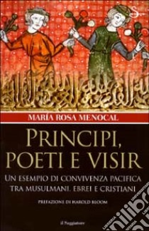 Principi, poeti e visir. Un esempio di convivenza pacifica tra musulmani, ebrei e cristiani libro di Menocal M. Rosa