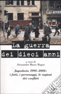 La guerra dei dieci anni. Jugoslavia 1991-2001 libro di Marzo Magno A. (cur.)