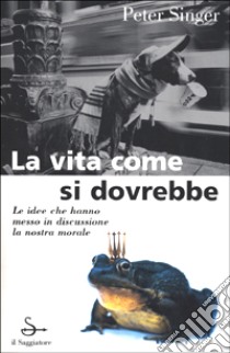 La vita come si dovrebbe libro di Singer Peter