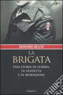 La brigata. Una storia di guerra, di vendetta e di redenzione libro di Blum Howard