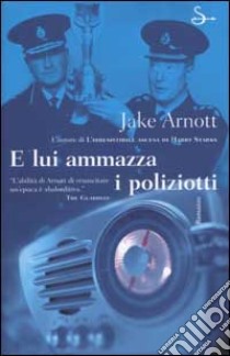 E lui ammazza i poliziotti libro di Arnott Jake