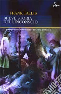 Breve storia dell'inconscio. Esploratori della mente nascosta da Leibniz a Hitchcock libro di Tallis Frank