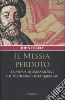 Il messia perduto. La storia di Sabbatai Sevi e il misticismo della Qabbalah libro di Freely John