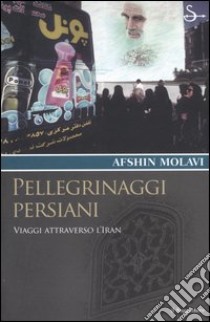 Pellegrinaggi persiani. Viaggi attraverso l'Iran libro di Molavi Afshin