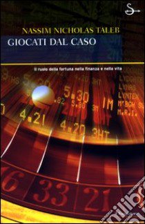 Giocati dal caso. Il ruolo della fortuna nella finanza e nella vita libro di Taleb Nassim N.