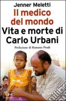 Il medico del mondo. Vita e morte di Carlo Urbani libro di Meletti Jenner