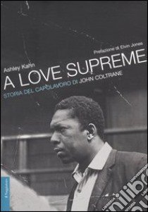 A love supreme. Storia del capolavoro di John Coltrane libro di Kahn Ashley