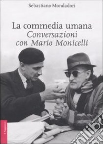 La commedia umana. Conversazioni con Mario Monicelli. Ediz. illustrata libro di Mondadori Sebastiano; Monicelli Mario