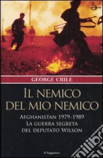 Il nemico del mio nemico. Afghanistan 1979-1989. La guerra segreta del deputato Wilson libro di Crile George