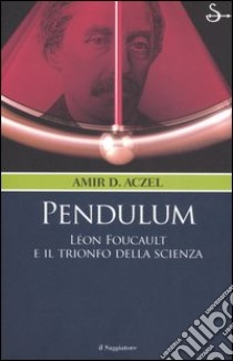 Pendulum. Lèon Foucault e il trionfo della scienza libro di Aczel Amir D.