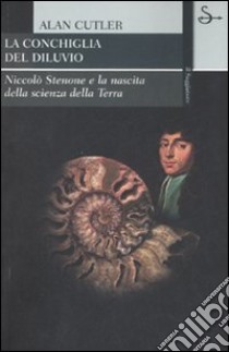 La conchiglia del diluvio. Niccolò Stenone e la nascita della scienza della terra libro di Cutler Alan