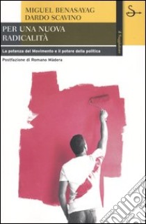 Per una nuova radicalità. La potenza del Movimento e il potere della politica libro di Benasayag Miguel - Scavino Dardo